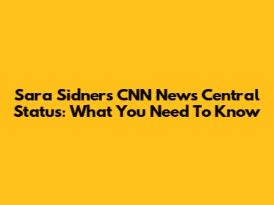 Sara Sidner's CNN News Central Status: What You Need To Know