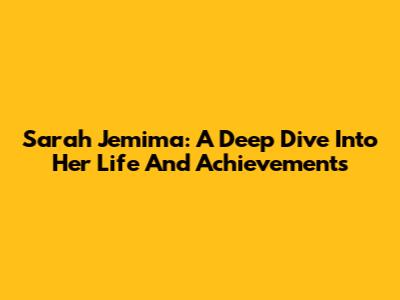Sarah Jemima: A Deep Dive Into Her Life And Achievements