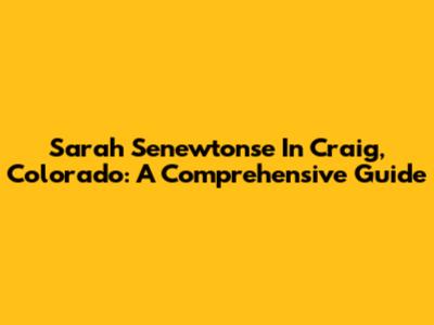 Sarah Senewtonse In Craig, Colorado: A Comprehensive Guide