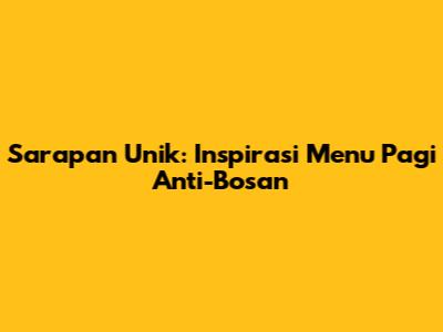 Sarapan Unik: Inspirasi Menu Pagi Anti-Bosan