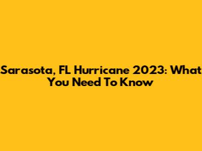 Sarasota, FL Hurricane 2023: What You Need To Know
