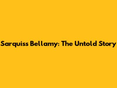 Sarquiss Bellamy: The Untold Story