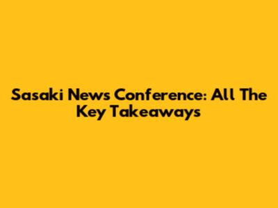 Sasaki News Conference: All The Key Takeaways