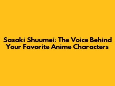 Sasaki Shuumei: The Voice Behind Your Favorite Anime Characters