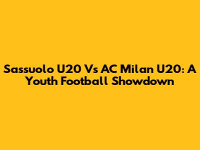 Sassuolo U20 Vs AC Milan U20: A Youth Football Showdown