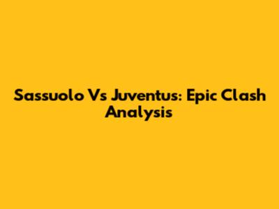 Sassuolo Vs Juventus: Epic Clash Analysis