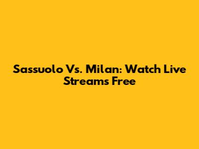 Sassuolo Vs. Milan: Watch Live Streams Free