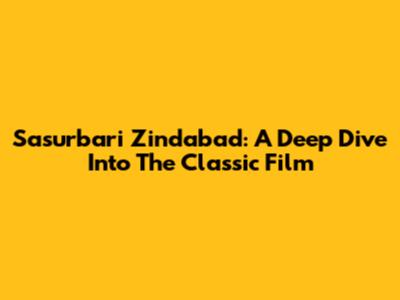 Sasurbari Zindabad: A Deep Dive Into The Classic Film