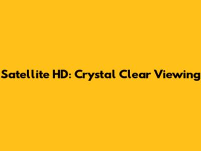 Satellite HD: Crystal Clear Viewing