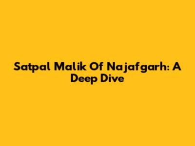 Satpal Malik Of Najafgarh: A Deep Dive