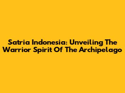 Satria Indonesia: Unveiling The Warrior Spirit Of The Archipelago