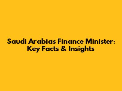 Saudi Arabia's Finance Minister: Key Facts & Insights
