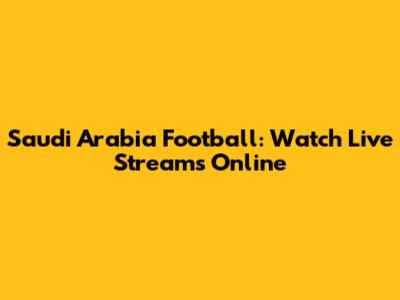Saudi Arabia Football: Watch Live Streams Online