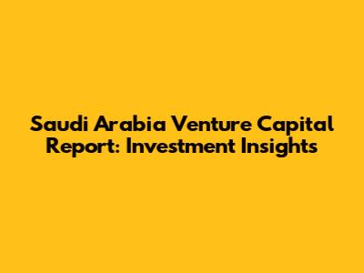 Saudi Arabia Venture Capital Report: Investment Insights