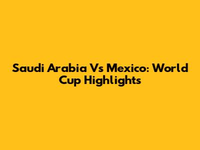 Saudi Arabia Vs Mexico: World Cup Highlights