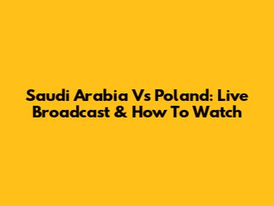 Saudi Arabia Vs Poland: Live Broadcast & How To Watch