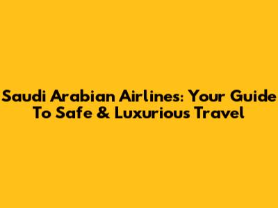 Saudi Arabian Airlines: Your Guide To Safe & Luxurious Travel