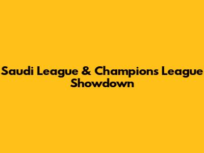 Saudi League & Champions League Showdown