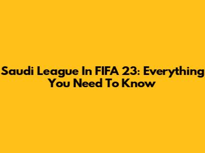 Saudi League In FIFA 23: Everything You Need To Know