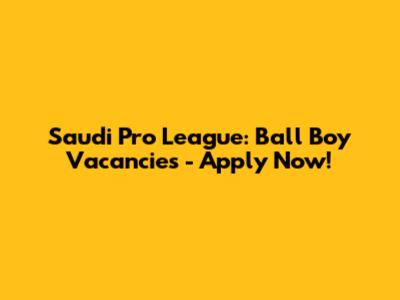 Saudi Pro League: Ball Boy Vacancies - Apply Now!