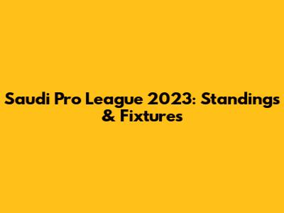 Saudi Pro League 2023: Standings & Fixtures