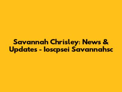 Savannah Chrisley: News & Updates - Ioscpsei Savannahsc