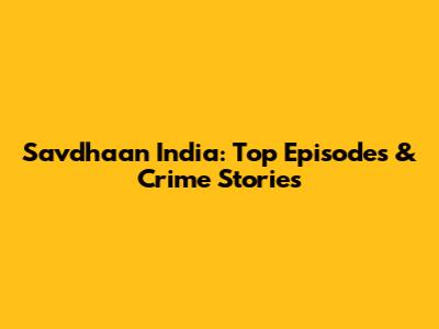 Savdhaan India: Top Episodes & Crime Stories