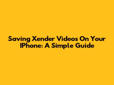 Saving Xender Videos On Your IPhone: A Simple Guide