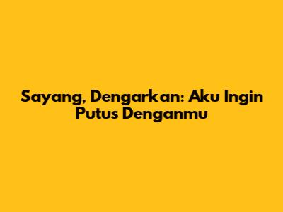 Sayang, Dengarkan: Aku Ingin Putus Denganmu