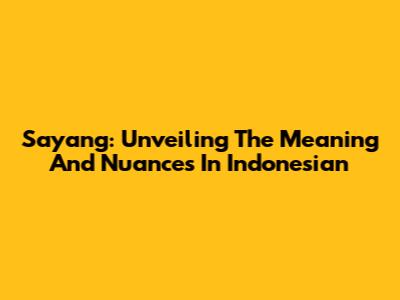 Sayang: Unveiling The Meaning And Nuances In Indonesian