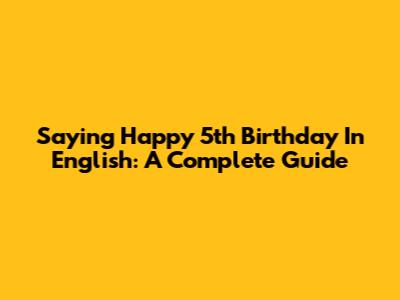 Saying Happy 5th Birthday In English: A Complete Guide