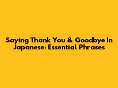 Saying Thank You & Goodbye In Japanese: Essential Phrases