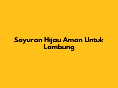 Sayuran Hijau Aman Untuk Lambung
