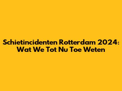 Schietincidenten Rotterdam 2024: Wat We Tot Nu Toe Weten