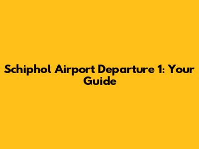 Schiphol Airport Departure 1: Your Guide