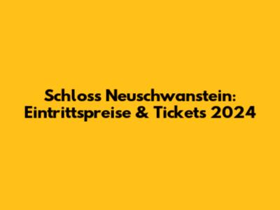 Schloss Neuschwanstein: Eintrittspreise & Tickets 2024