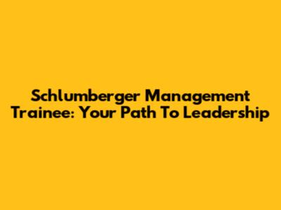 Schlumberger Management Trainee: Your Path To Leadership