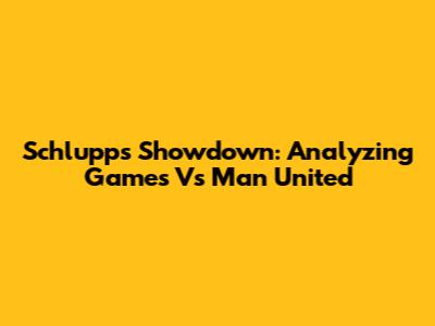 Schlupp's Showdown: Analyzing Games Vs Man United