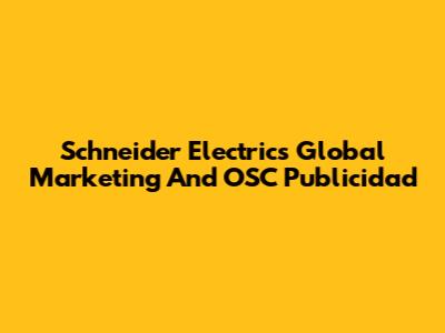 Schneider Electric's Global Marketing And OSC Publicidad