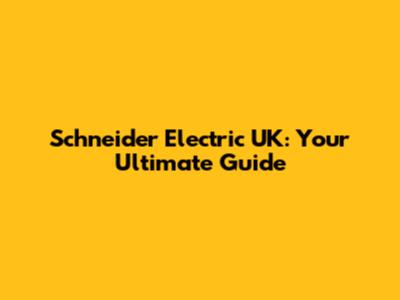 Schneider Electric UK: Your Ultimate Guide
