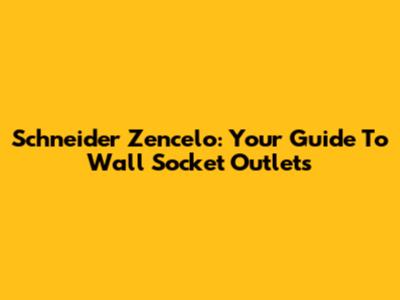 Schneider Zencelo: Your Guide To Wall Socket Outlets