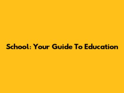 School: Your Guide To Education