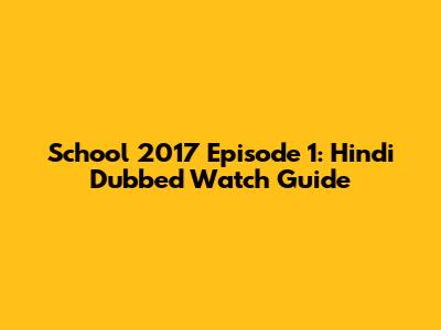 School 2017 Episode 1: Hindi Dubbed Watch Guide