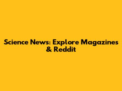 Science News: Explore Magazines & Reddit