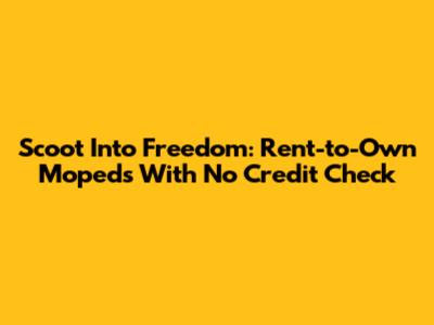 Scoot Into Freedom: Rent-to-Own Mopeds With No Credit Check