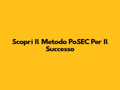 Scopri Il Metodo PoSEC Per Il Successo