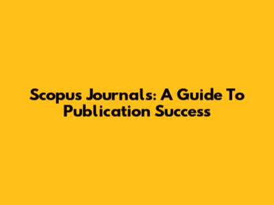 Scopus Journals: A Guide To Publication Success