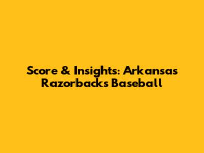 Score & Insights: Arkansas Razorbacks Baseball