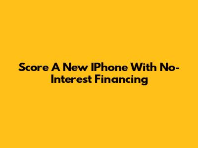 Score A New IPhone With No-Interest Financing