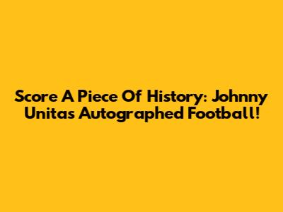 Score A Piece Of History: Johnny Unitas Autographed Football!